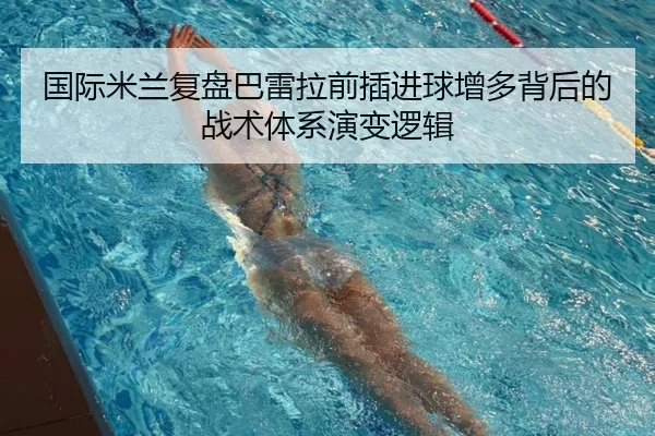 国际米兰复盘巴雷拉前插进球增多背后的战术体系演变逻辑
